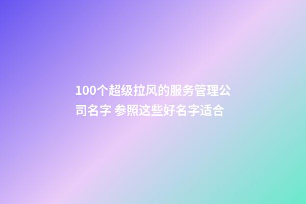 100个超级拉风的服务管理公司名字 参照这些好名字适合-第1张-公司起名-玄机派